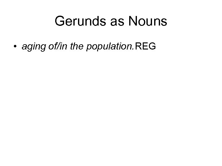 Gerunds as Nouns • aging of/in the population. REG 
