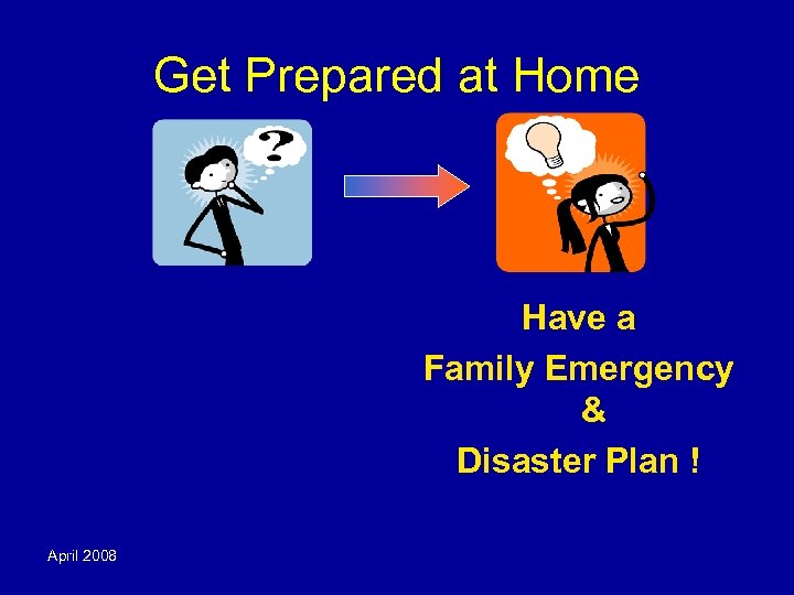 Get Prepared at Home Have a Family Emergency & Disaster Plan ! April 2008