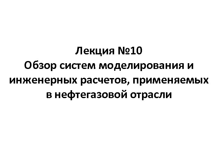 Лекция № 10 Обзор систем моделирования и инженерных расчетов, применяемых в нефтегазовой отрасли 
