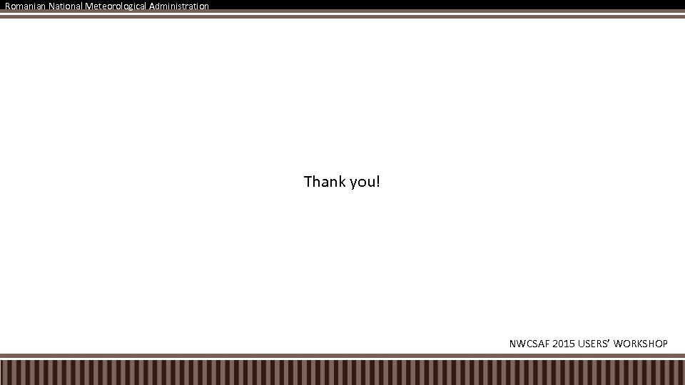 Romanian National Meteorological Administration Thank you! NWCSAF 2015 USERS’ WORKSHOP 