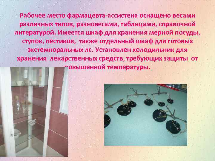 Рабочее место фармацевта-ассистена оснащено весами различных типов, разновесами, таблицами, справочной литературой. Имеется шкаф для