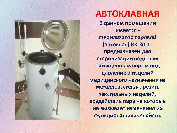 АВТОКЛАВНАЯ В данном помещении имеется стерилизатор паровой (автоклав) ВК-30 01 предназначен для стерилизации водяным
