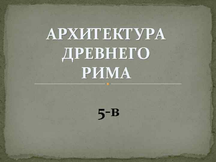 АРХИТЕКТУРА ДРЕВНЕГО РИМА 5 -в 