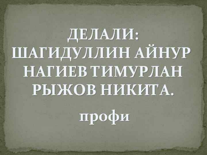 ДЕЛАЛИ: ШАГИДУЛЛИН АЙНУР НАГИЕВ ТИМУРЛАН РЫЖОВ НИКИТА. профи 