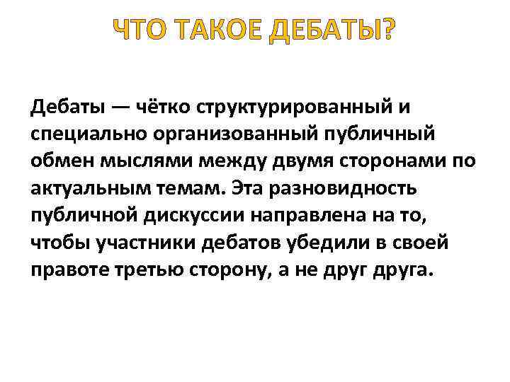 ЧТО ТАКОЕ ДЕБАТЫ? Дебаты — чётко структурированный и специально организованный публичный обмен мыслями между