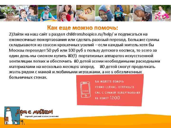 2)Зайти на наш сайт в раздел childrenshospice. ru/help/ и подписаться на ежемесячные пожертвования или