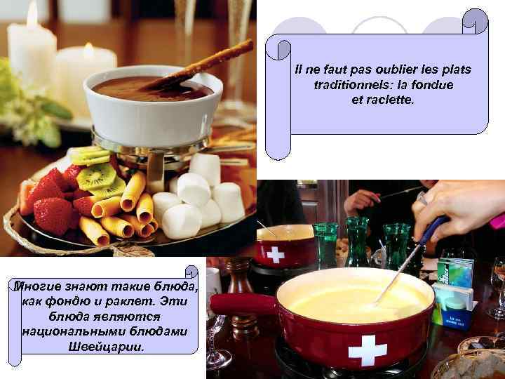 Il ne faut pas oublier les plats traditionnels: la fondue et raclette. Многие знают