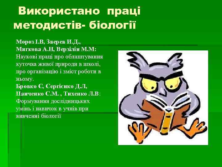 Використано праці методистів- біології Мороз І. В, Зверев И. Д. , Мягкова А. Н,
