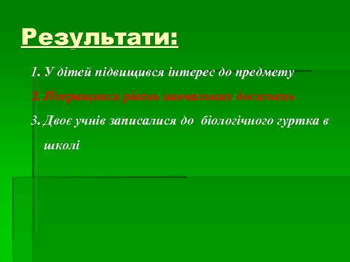 Результати: 1. У дітей підвищився інтерес до предмету 2. Покращився рівень навчальних досягнень 3.