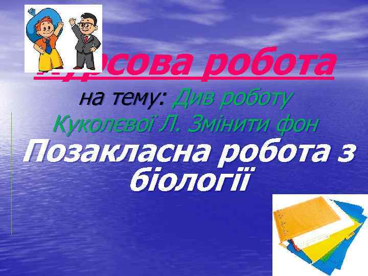 Курсова робота на тему: Див роботу Куколєвої Л. Змінити фон Позакласна робота з біології