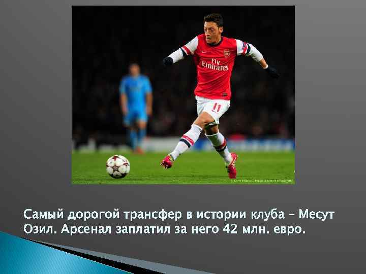Самый дорогой трансфер в истории клуба – Месут Озил. Арсенал заплатил за него 42