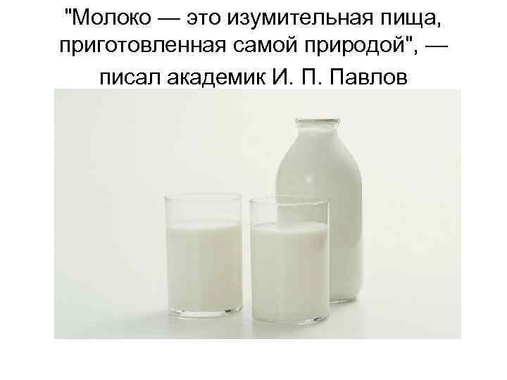 "Молоко — это изумительная пища, приготовленная самой природой", — писал академик И. П. Павлов