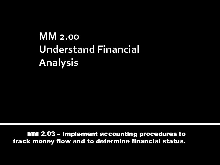 MM 2. 00 Understand Financial Analysis MM 2. 03 – Implement accounting procedures to