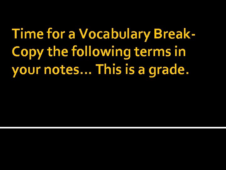 Time for a Vocabulary Break. Copy the following terms in your notes… This is