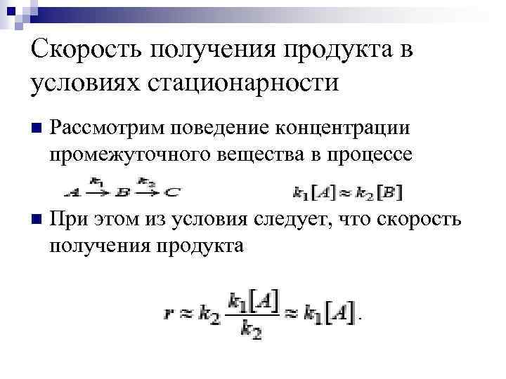 Скорость получения продукта в условиях стационарности n Рассмотрим поведение концентрации промежуточного вещества в процессе