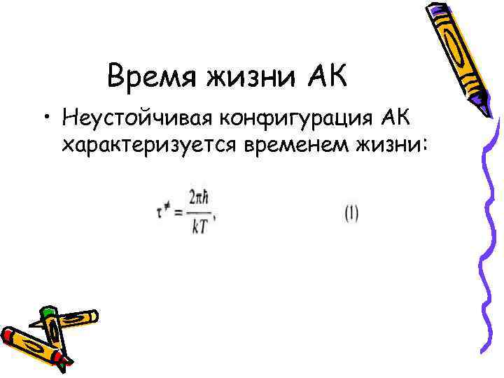 Время жизни АК • Неустойчивая конфигурация АК характеризуется временем жизни: 