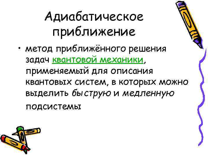 Адиабатическое приближение • метод приближённого решения задач квантовой механики, применяемый для описания квантовых систем,