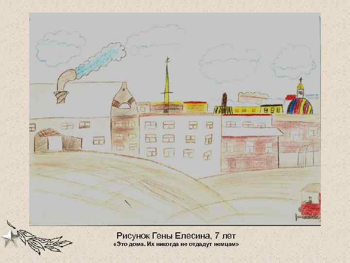 Рисунок Гены Елесина, 7 лет «Это дома. Их никогда не отдадут немцам» 