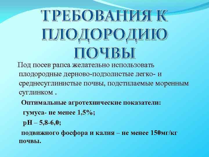 ТРЕБОВАНИЯ К ПЛОДОРОДИЮ ПОЧВЫ Под посев рапса желательно использовать плодородные дерново-подзолистые легко- и среднесуглинистые