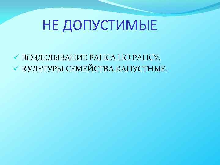 НЕ ДОПУСТИМЫЕ ü ВОЗДЕЛЫВАНИЕ РАПСА ПО РАПСУ; ü КУЛЬТУРЫ СЕМЕЙСТВА КАПУСТНЫЕ. 