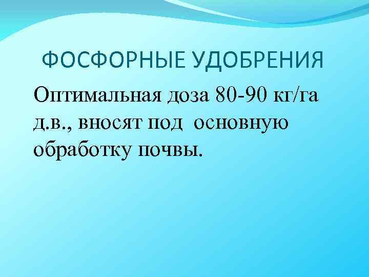 ФОСФОРНЫЕ УДОБРЕНИЯ Оптимальная доза 80 -90 кг/га д. в. , вносят под основную обработку