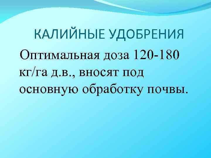 КАЛИЙНЫЕ УДОБРЕНИЯ Оптимальная доза 120 -180 кг/га д. в. , вносят под основную обработку