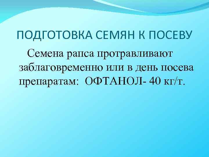 ПОДГОТОВКА СЕМЯН К ПОСЕВУ Семена рапса протравливают заблаговременно или в день посева препаратам: ОФТАНОЛ-