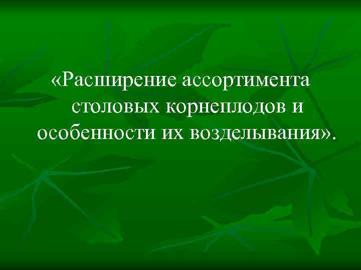  «Расширение ассортимента столовых корнеплодов и особенности их возделывания» . 