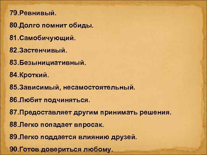 79. Ревнивый. 80. Долго помнит обиды. 81. Самобичующий. 82. Застенчивый. 83. Безынициативный. 84. Кроткий.