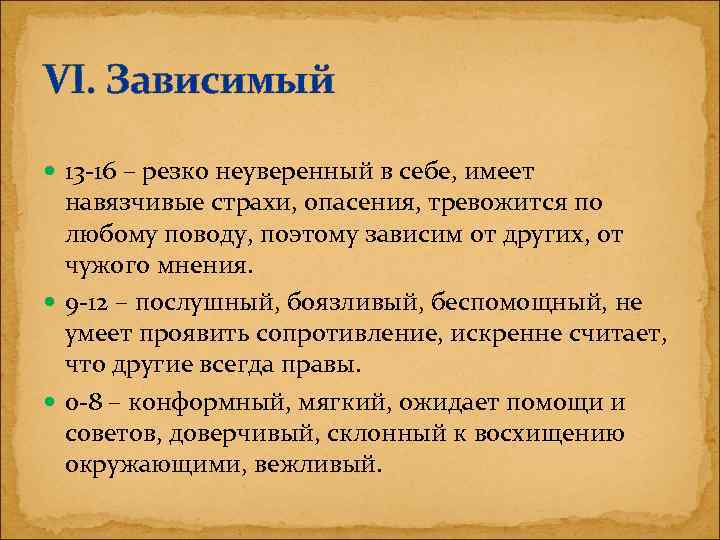 VI. Зависимый 13 -16 – резко неуверенный в себе, имеет навязчивые страхи, опасения, тревожится