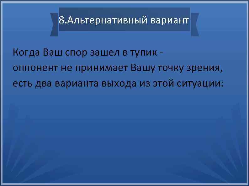 8. Альтернативный вариант Когда Ваш спор зашел в тупик оппонент не принимает Вашу точку