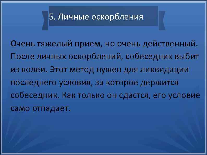 5. Личные оскорбления Очень тяжелый прием, но очень действенный. После личных оскорблений, собеседник выбит