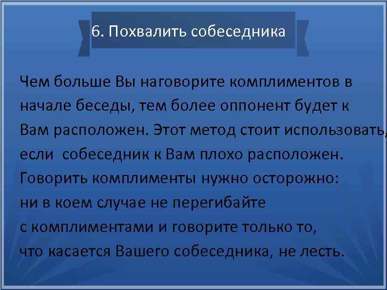 6. Похвалить собеседника Чем больше Вы наговорите комплиментов в начале беседы, тем более оппонент