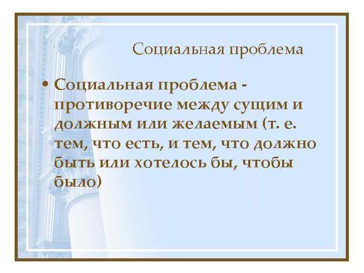 Социальная проблема • Социальная проблема противоречие между сущим и должным или желаемым (т. е.