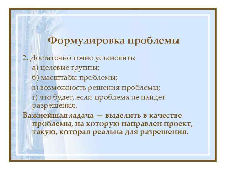 Формулировка проблемы 2. Достаточно установить: а) целевые группы; б) масштабы проблемы; в) возможность решения