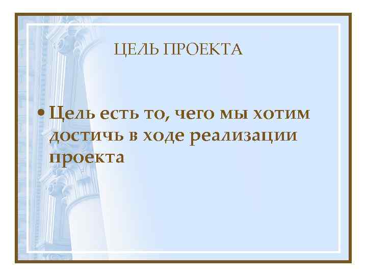 ЦЕЛЬ ПРОЕКТА • Цель есть то, чего мы хотим достичь в ходе реализации проекта