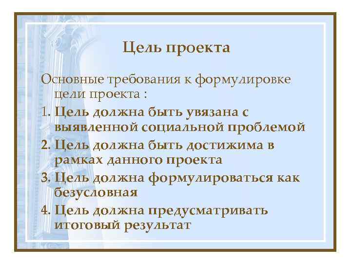 Цель проекта Основные требования к формулировке цели проекта : 1. Цель должна быть увязана