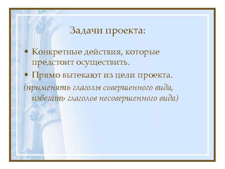 Задачи проекта: • Конкретные действия, которые предстоит осуществить. • Прямо вытекают из цели проекта.