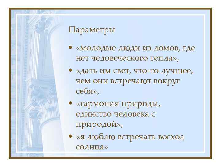 Параметры • «молодые люди из домов, где нет человеческого тепла» , • «дать им