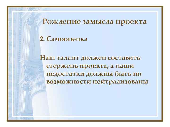 Рождение замысла проекта 2. Самооценка Наш талант должен составить стержень проекта, а наши недостатки