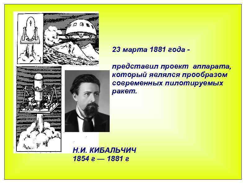 23 марта 1881 года представил проект аппарата, который являлся прообразом современных пилотируемых ракет. Н.