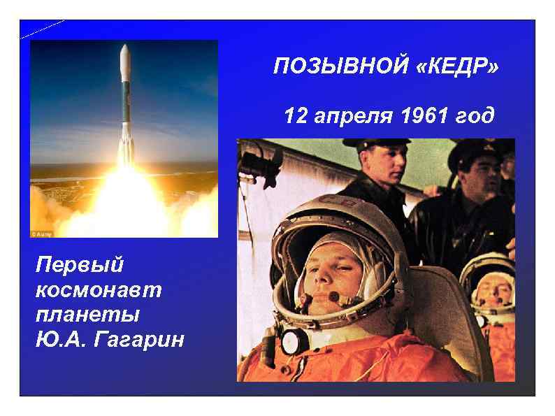 ПОЗЫВНОЙ «КЕДР» 12 апреля 1961 год Первый космонавт планеты Ю. А. Гагарин 