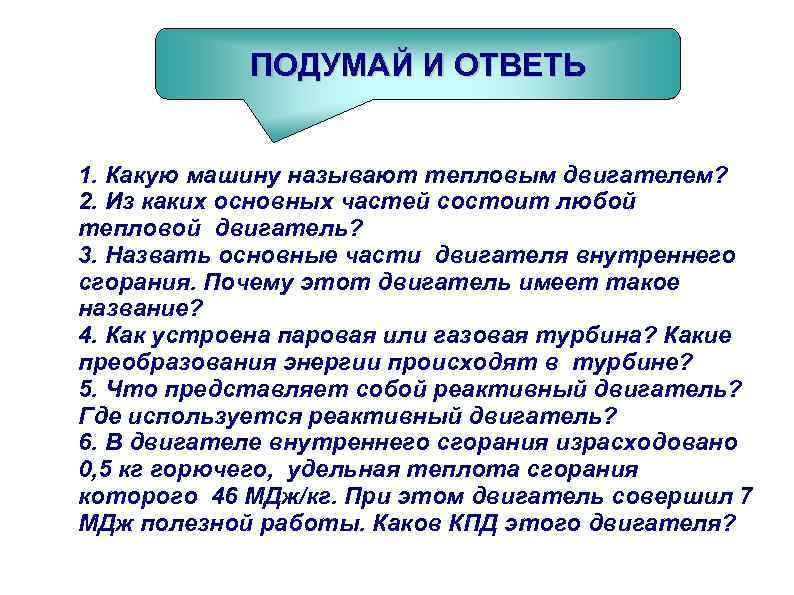 ПОДУМАЙ И ОТВЕТЬ 1. Какую машину называют тепловым двигателем? 2. Из каких основных частей