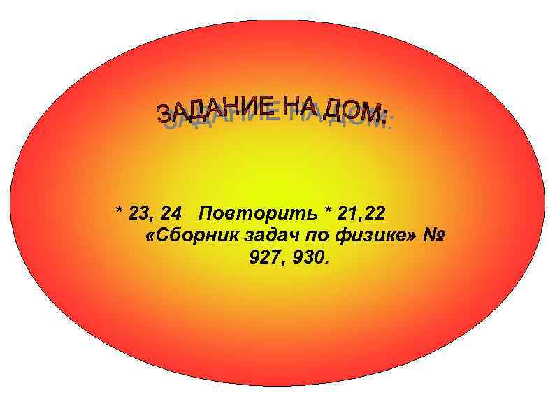 * 23, 24 Повторить * 21, 22 «Сборник задач по физике» № 927, 930.
