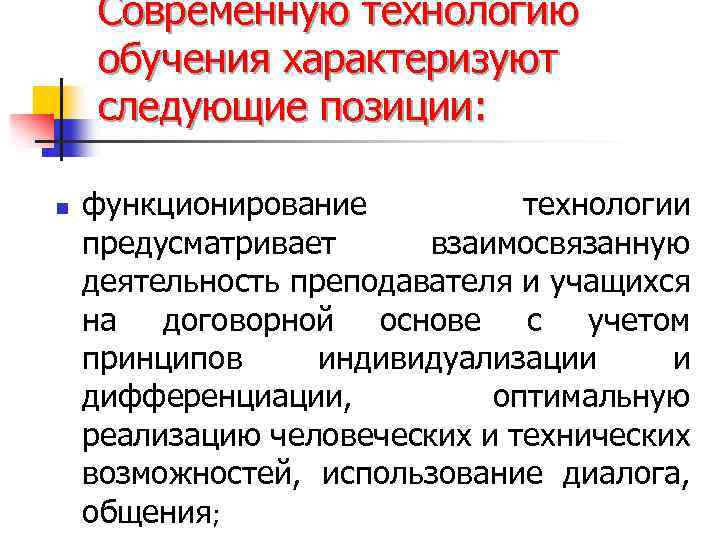 Современную технологию обучения характеризуют следующие позиции: n функционирование технологии предусматривает взаимосвязанную деятельность преподавателя и
