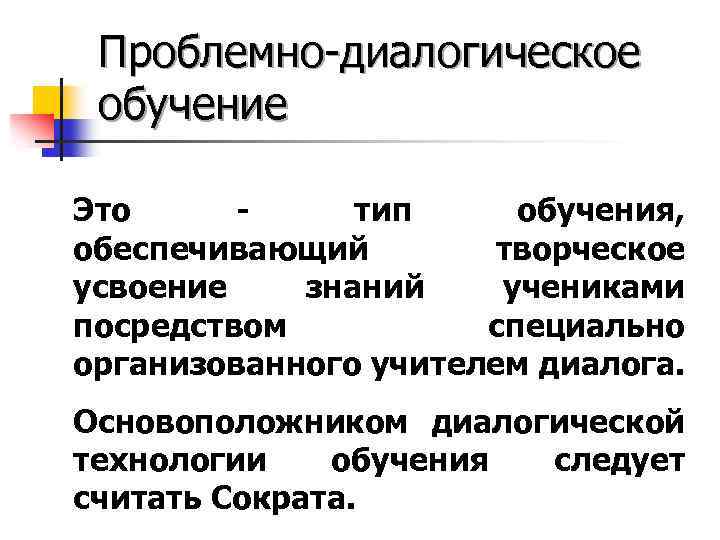 Проблемно-диалогическое обучение Это - тип обучения, обеспечивающий творческое усвоение знаний учениками посредством специально организованного