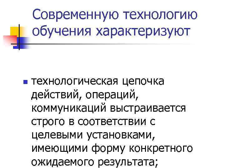 Современную технологию обучения характеризуют n технологическая цепочка действий, операций, коммуникаций выстраивается строго в соответствии