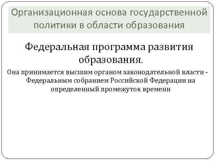 Организационная основа государственной политики в области образования Федеральная программа развития образования. Она принимается высшим