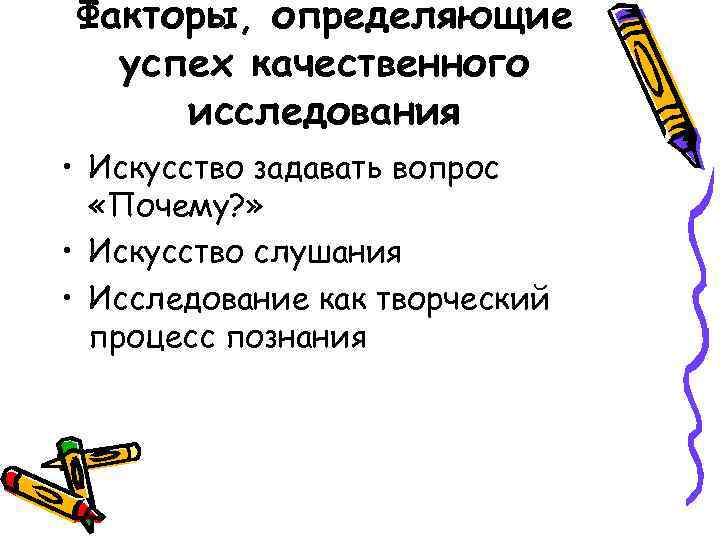 Факторы, определяющие успех качественного исследования • Искусство задавать вопрос «Почему? » • Искусство слушания