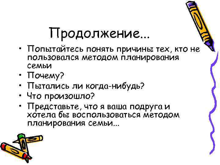 Продолжение. . . • Попытайтесь понять причины тех, кто не пользовался методом планирования семьи